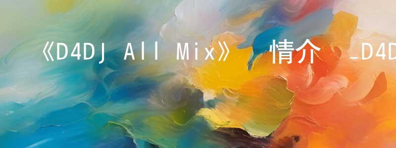 車俊鋒發布《D4DJ All Mix》詳情介紹_D4DJ All Mix已完結在線觀看_D4DJ All Mix迅雷下載_日漫
